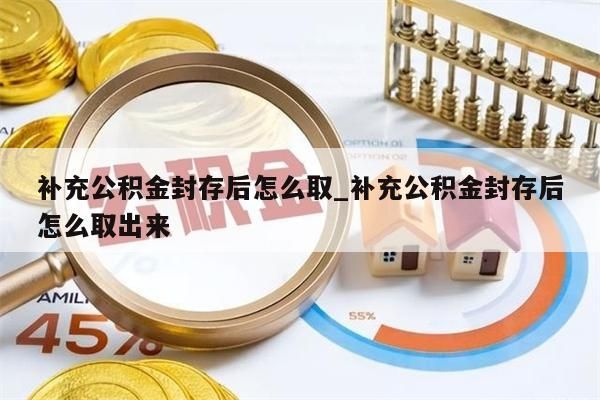 补充公积金封存后怎么取_补充公积金封存后怎么取出来